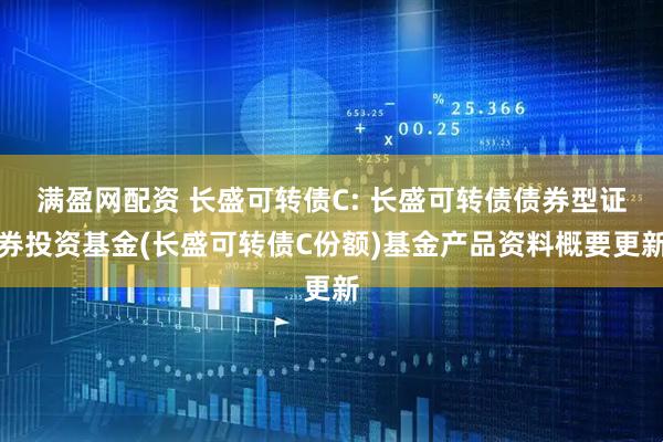 满盈网配资 长盛可转债C: 长盛可转债债券型证券投资基金(长盛可转债C份额)基金产品资料概要更新