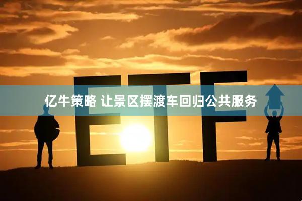 亿牛策略 让景区摆渡车回归公共服务