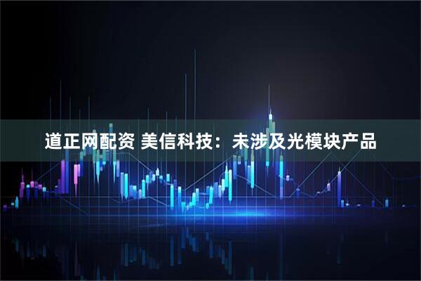 道正网配资 美信科技：未涉及光模块产品