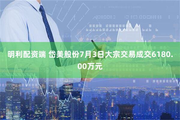 明利配资端 岱美股份7月3日大宗交易成交6180.00万元