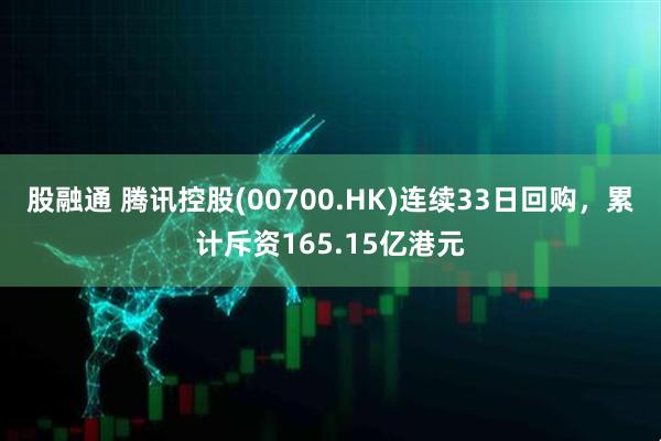 股融通 腾讯控股(00700.HK)连续33日回购，累计斥资165.15亿港元