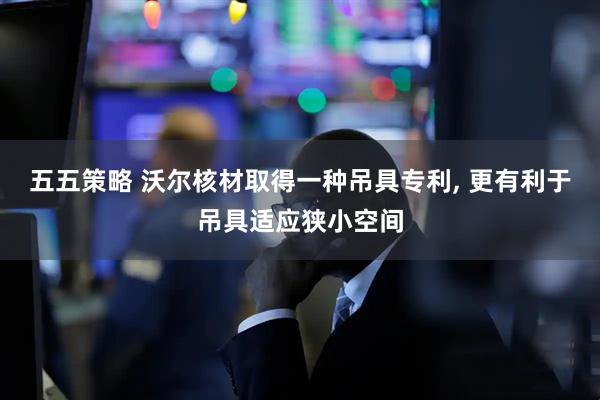 五五策略 沃尔核材取得一种吊具专利, 更有利于吊具适应狭小空间