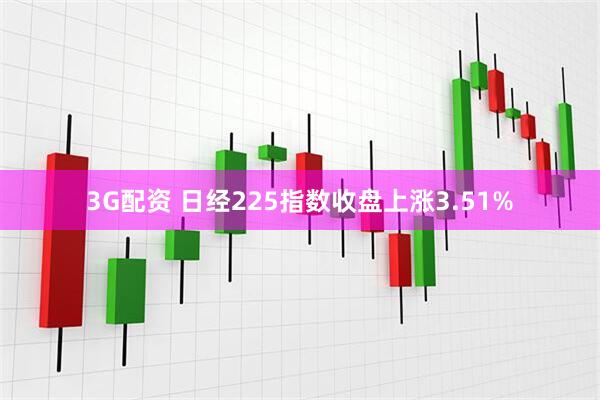3G配资 日经225指数收盘上涨3.51%