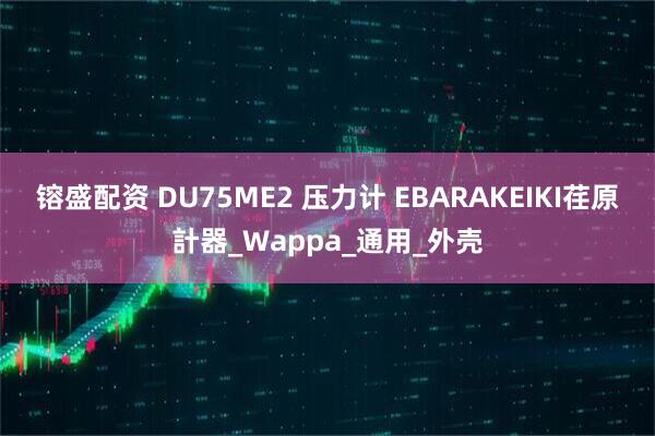 镕盛配资 DU75ME2 压力计 EBARAKEIKI荏原計器_Wappa_通用_外壳