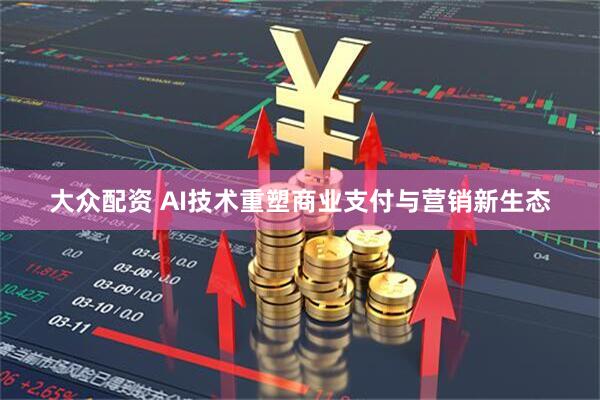 大众配资 AI技术重塑商业支付与营销新生态