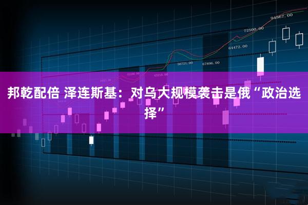邦乾配倍 泽连斯基：对乌大规模袭击是俄“政治选择”