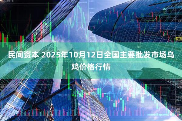 民间资本 2025年10月12日全国主要批发市场乌鸡价格行情