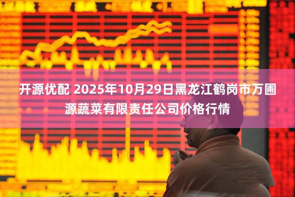 开源优配 2025年10月29日黑龙江鹤岗市万圃源蔬菜有限责任公司价格行情