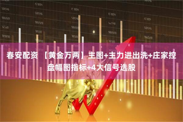 春安配资 【黄金万两】主图+主力进出洗+庄家控盘幅图指标+4大信号选股